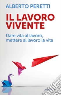 Il lavoro vivente. Dare vita al lavoro, mettere al lavoro la vita libro di Peretti Alberto