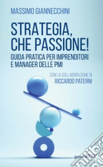 Strategia, che passione! Guida pratica per imprenditori e manager delle PMI libro di Giannecchini Massimo; Paterni Riccardo