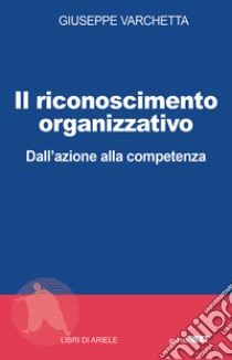 Il riconoscimento organizzativo. Dall'azione alla competenza libro di Varchetta Giuseppe