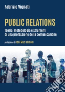 Public relations. Teoria, metodologia e strumenti di una professione della comunicazione libro di Vignati Fabrizio