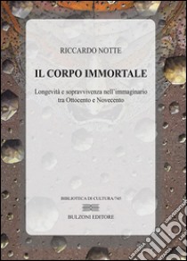 Il corpo immortale. Longevità e sopravvivenza nell'immaginario tra Ottocento e Novecento libro di Notte Riccardo