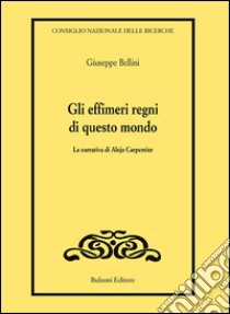 Gli effimeri regni di questo mondo. La narrativa di Alejo Carpentier libro di Bellini Giuseppe