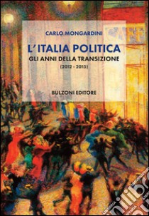 L'Italia politica. Gli anni della transizione (2012-2015) libro di Mongardini Carlo