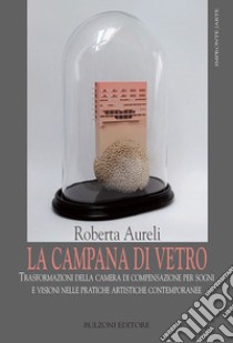 La campana di vetro. Trasformazioni della camera di compensazione per sogni libro di Aureli Roberta