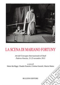 La scena di Mariano Fortuny. Atti del Convegno (Padova-Venezia, 2013) libro di Biggi M. I. (cur.); Franzini C. (cur.); Grazioli C. (cur.)