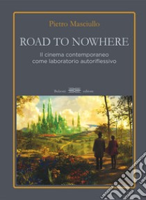 Road to nowhere. Il cinema contemporaneo come laboratorio autoriflessivo libro di Masciullo Pietro