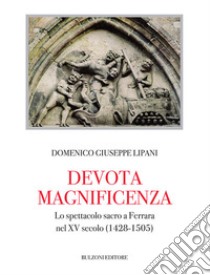 Devota magnificenza. Lo spettacolo sacro a Ferrara nel XV secolo (1428-1505) libro di Lipani Domenico Giuseppe