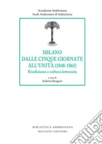 Milano dalle Cinque Giornate all'Unità (1848-1861). Erudizione e cultura letteraria libro di Baragetti S. (cur.)