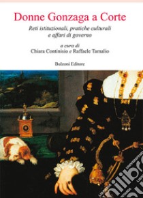 Donne Gonzaga a corte. Reti istituzionali, pratiche culturali e affari di governo libro di Continisio C. (cur.); Tamalio R. (cur.)