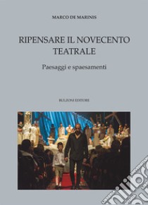 Ripensare il Novecento teatrale. Paesaggi e spaesamenti libro di De Marinis Marco