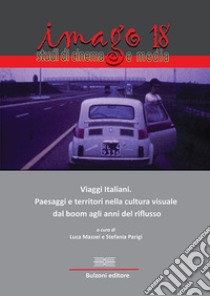 Imago. Studi di cinema e media (2018). Vol. 18: Viaggi italiani. Paesaggi e territori nella cultura visuale dal boom agli anni del riflusso libro di Parigi S. (cur.); Mazzei L. (cur.)