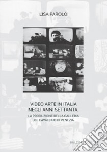 Video arte in Italia negli anni Settanta. La produzione della Galleria del Cavallino di Venezia libro di Parolo Lisa