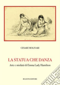 La statua che danza. Arte e misfatti di Emma Lady Hamilton libro di Molinari Cesare