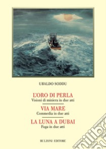 L'oro di perla-Via mare-La luna a Dubai libro di Soddu Ubaldo