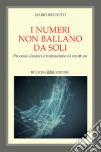 I numeri non ballano da soli. Processi aleatori e formazione di strutture libro di Brunetti Mario