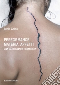 Performance, materia, affetti. Una cartografia femminista libro di Caleo Ilenia
