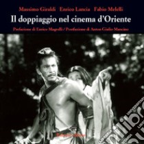 Il doppiaggio nel cinema d'Oriente libro di Giraldi Massimo; Lancia Enrico; Melelli Fabio