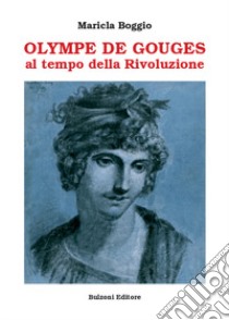 Olympe De Gouges. Al tempo della Rivoluzione libro di Boggio Maricla