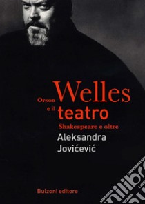 Orson Welles e il teatro. Shakespeare e oltre libro di Jovicevic Aleksandra