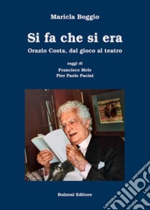 Si fa che si era. Orazio Costa, dal gioco al teatro libro di Boggio Maricla