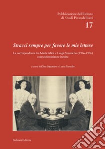 Stracci sempre per favore le mie lettere. La corrispondenza tra Marta Abba e Luigi Pirandello (1926-1936) con testimonianze inedite libro di Saponaro D. (cur.); Torsello L. (cur.)