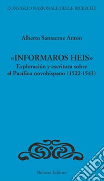 «Informaros Heis». Exploracion y escritura sobre el Pacifico novohispanico (1522-1543) libro di Santacruz Anton Alberto