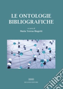 Le ontologie bibliografiche. Modelli concettuali e vocabolari condivisi per l'universo bibliografico libro di Biagetti M. T. (cur.)