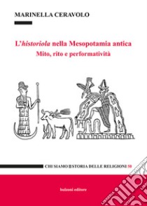 L'historiola nella Mesopotamia antica. Mito, rito e performatività libro di Ceravolo Marinella