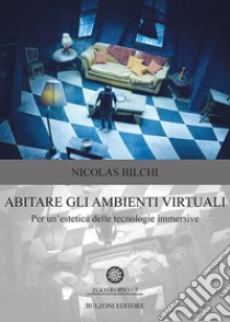 Abitare gli ambienti virtuali. Per un'estetica delle tecnologie immersive libro di Bilchi Nicolas