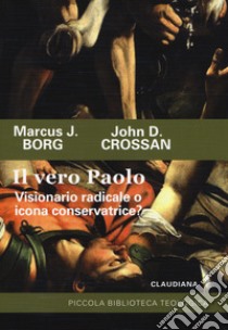 Il vero Paolo. Visionario radicale o icona conservatrice? libro di Borg Marcus J.; Crossan John D.