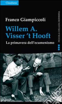 Willem A. Visser't Hooft. La primavera dell'ecumenismo libro di Giampiccoli Franco