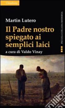 Il Padre nostro spiegato ai semplici laici libro di Lutero Martin; Vinay V. (cur.)