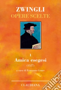 Amica exegesis. Vol. 1: Amica exegesis libro di Zwingli Ulrico; Genre E. (cur.)