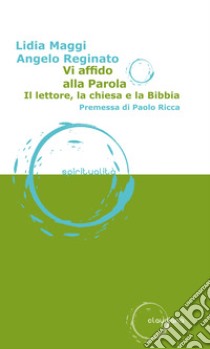 Vi affido alla parola. Il lettore, la Chiesa e la Bibbia libro di Maggi Lidia; Reginato Angelo