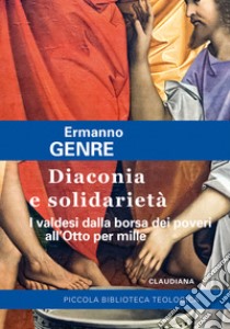 Diaconia e solidarietà. I valdesi dalla borsa dei poveri all'Otto per mille libro di Genre Ermanno