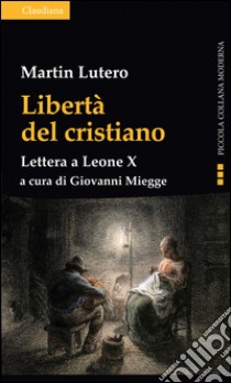 Libertà del cristiano. Lettera a Leone X. Nuova ediz. libro di Lutero Martin; Miegge G. (cur.)