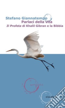Parlaci della vita. «Il Profeta» di Khalil Gibran e la Bibbia libro di Giannatempo Stefano