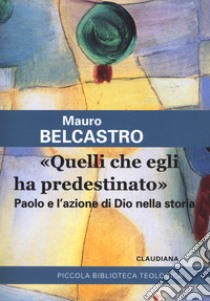 «Quelli che egli ha predestinato». Paolo e l'azione di Dio nella storia libro di Belcastro Mauro