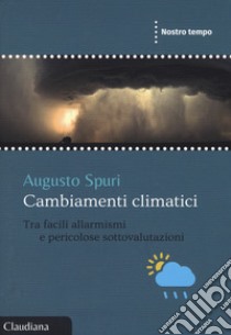 Cambiamenti climatici. Tra facili allarmismi e pericolose sottovalutazioni libro di Spuri Augusto