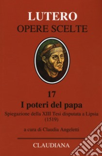 I poteri del Papa. Spiegazione della XIII Tesi disputata a Lipsia (1519). Testo latino a fronte libro di Lutero Martin; Angeletti C. (cur.)