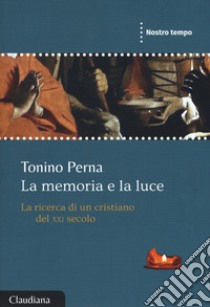 La memorie e la luce. La ricerca di un cristiano del XXI secolo libro di Perna Tonino