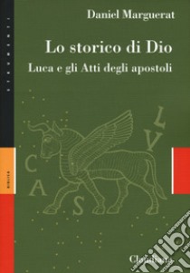 Lo storico di Dio. Luca e gli Atti degli Apostoli libro di Marguerat Daniel