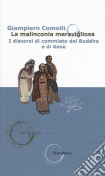 La malinconia meravigliosa. I discorsi di commiato del Buddha e di Gesù libro di Comolli Giampiero