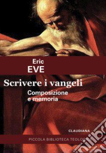 Scrivere i Vangeli. Composizione e memoria libro di Eve Eric