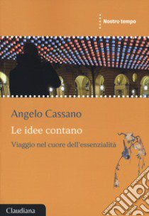 Le idee contano. Viaggio nel cuore dell'essenzialità libro di Cassano Angelo