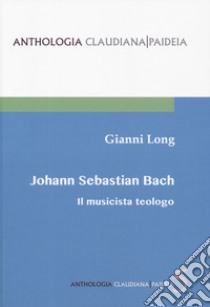 Johann Sebastian Bach. Il musicista teologo libro di Long Gianni