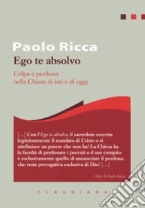 Ego te absolvo. Colpa e perdono nella Chiesa libro di Ricca Paolo