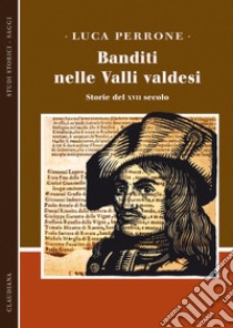 Banditi nelle valli valdesi. Storie del XVII secolo libro di Perrone Luca