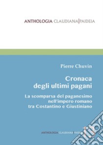 Cronaca degli ultimi pagani. La scomparsa del paganesimo nell'impero romano tra Costantino e Giustiniano libro di Chuvin Pierre; Cannas F. (cur.)