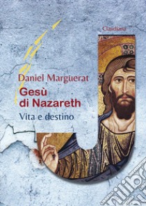 Gesù di Nazareth. Vita e destino libro di Marguerat Daniel; Campetti A. (cur.); Bouchard E. (cur.); Redalié Y. (cur.)